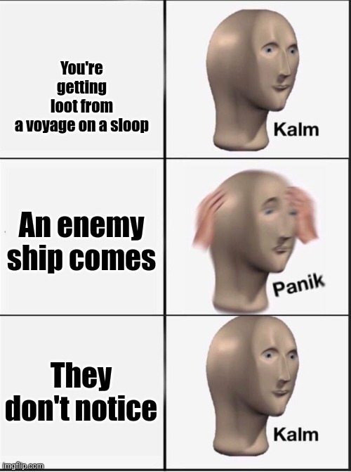 There's sadly no sea of theives stream | You're getting loot from a voyage on a sloop; An enemy ship comes; They don't notice | image tagged in reverse kalm panik | made w/ Imgflip meme maker