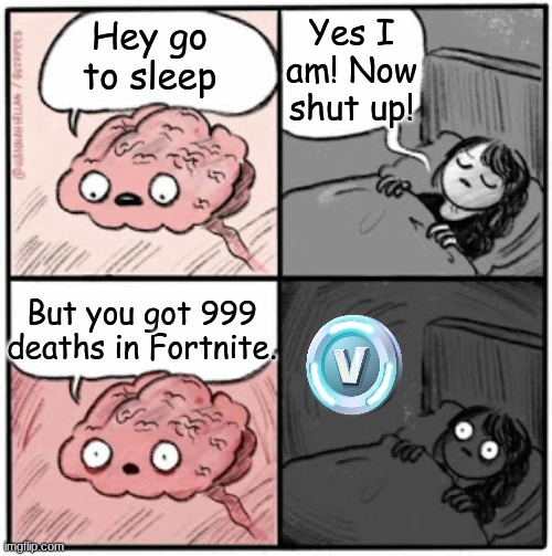 Brain Before Sleep | Hey go to sleep But you got 999 deaths in Fortnite. Yes I am! Now shut up! | image tagged in brain before sleep | made w/ Imgflip meme maker