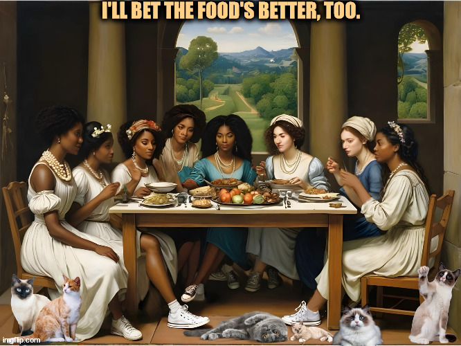 I'LL BET THE FOOD'S BETTER, TOO. | image tagged in last supper,women,minorities,food | made w/ Imgflip meme maker