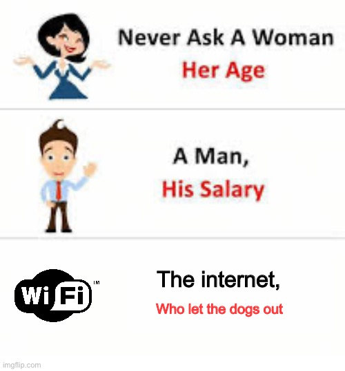 WHO WHO WHO WHO | The internet, Who let the dogs out | image tagged in never ask a woman her age | made w/ Imgflip meme maker