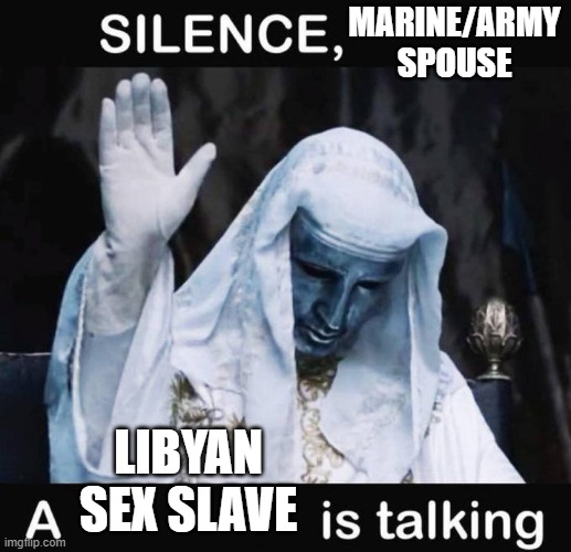 Silence X, a Y is talking | MARINE/ARMY SPOUSE; LIBYAN SEX SLAVE | image tagged in silence x a y is talking | made w/ Imgflip meme maker