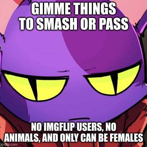 Ryth | GIMME THINGS TO SMASH OR PASS; NO IMGFLIP USERS, NO ANIMALS, AND ONLY CAN BE FEMALES | image tagged in ryth | made w/ Imgflip meme maker