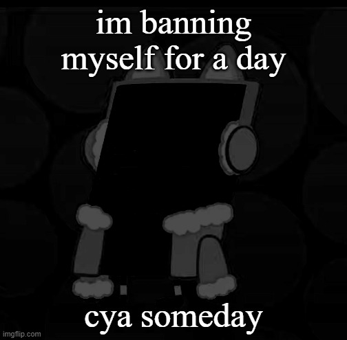 i'll still be checking my comments, so i'm watching you repulse | im banning myself for a day; cya someday | image tagged in if i come back before,around this time tomorrow,that means i found it safe,to unban early,as in the drama blew over | made w/ Imgflip meme maker