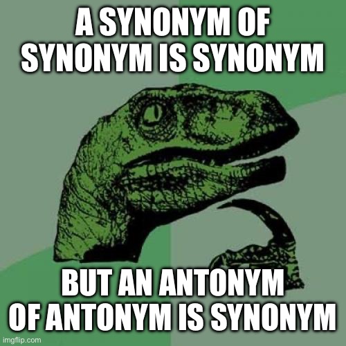 Philosoraptor Meme | A SYNONYM OF SYNONYM IS SYNONYM; BUT AN ANTONYM OF ANTONYM IS SYNONYM | image tagged in memes,philosoraptor | made w/ Imgflip meme maker