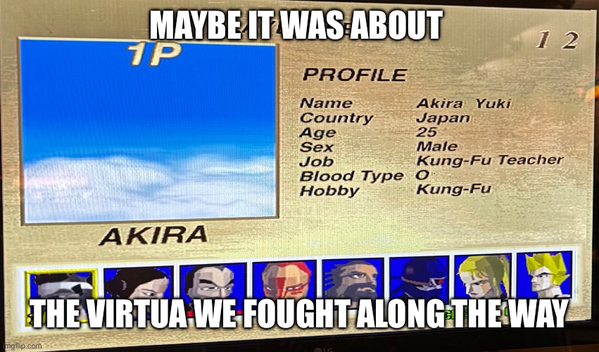 MAYBE IT WAS ABOUT; THE VIRTUA WE FOUGHT ALONG THE WAY | made w/ Imgflip meme maker