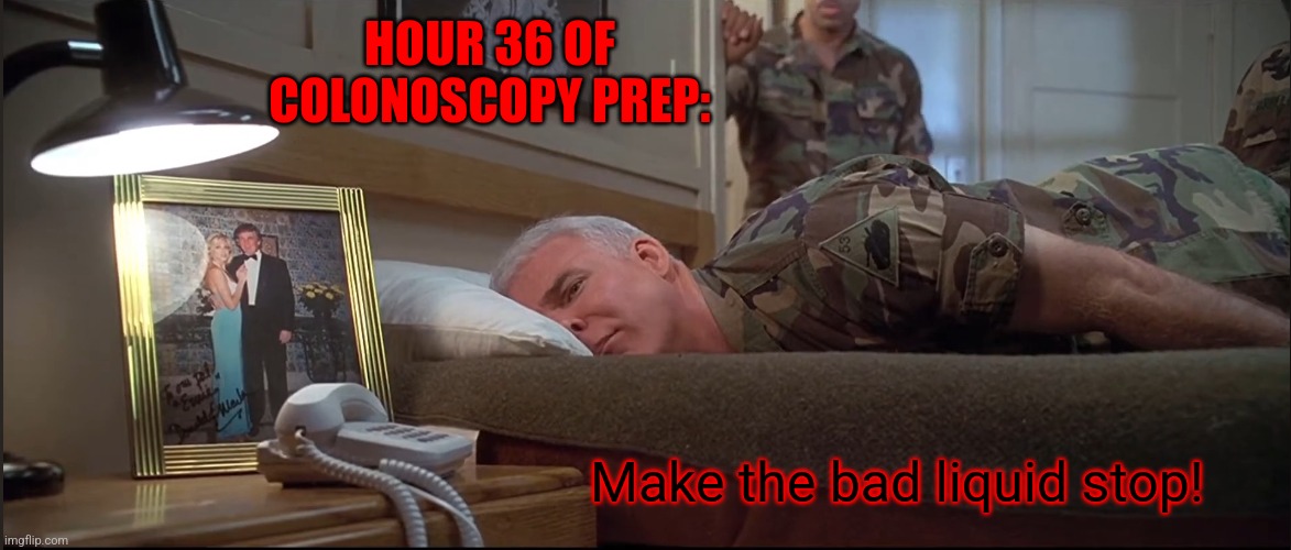 I think I'd rather have colon cancer at this point! | HOUR 36 OF COLONOSCOPY PREP:; Make the bad liquid stop! | image tagged in sgt bilko make the bad man stop,memes | made w/ Imgflip meme maker