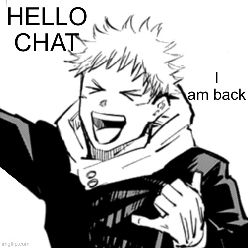 I am feeling awfully happy | HELLO CHAT; I am back | image tagged in yuji | made w/ Imgflip meme maker