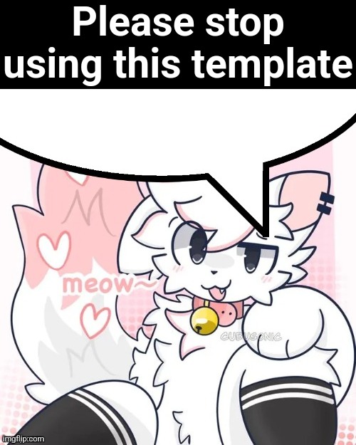 It's my 2nd most used template | Please stop using this template | image tagged in femboy boykisser speech bubble | made w/ Imgflip meme maker