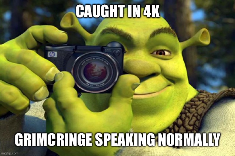 Shrek Caught in 4K | CAUGHT IN 4K; GRIMCRINGE SPEAKING NORMALLY | image tagged in shrek caught in 4k | made w/ Imgflip meme maker