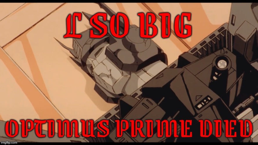 L so big optimus prime died | image tagged in l so big optimus prime died | made w/ Imgflip meme maker