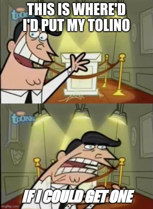 Fairly odd parents | THIS IS WHERE'D I'D PUT MY TOLINO; IF I COULD GET ONE | image tagged in fairly odd parents | made w/ Imgflip meme maker