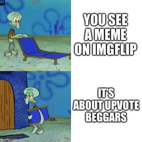 Squidward chair | YOU SEE A MEME ON IMGFLIP; IT’S ABOUT UPVOTE BEGGARS | image tagged in squidward chair | made w/ Imgflip meme maker