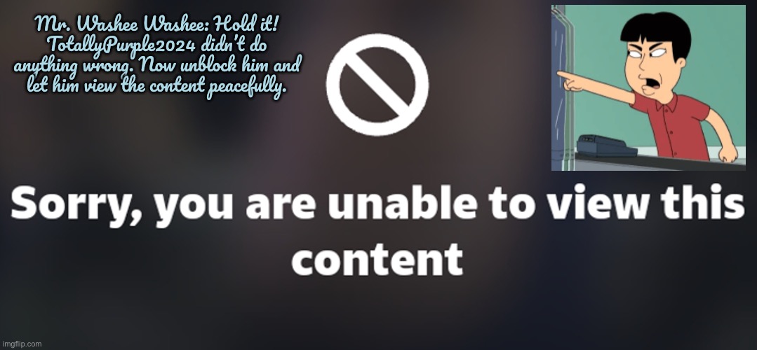 Deactivate Ptbf2002 for Good | Mr. Washee Washee: Hold it! TotallyPurple2024 didn’t do anything wrong. Now unblock him and let him view the content peacefully. | image tagged in pissed off,family guy,banned,disney,angry,no more | made w/ Imgflip meme maker