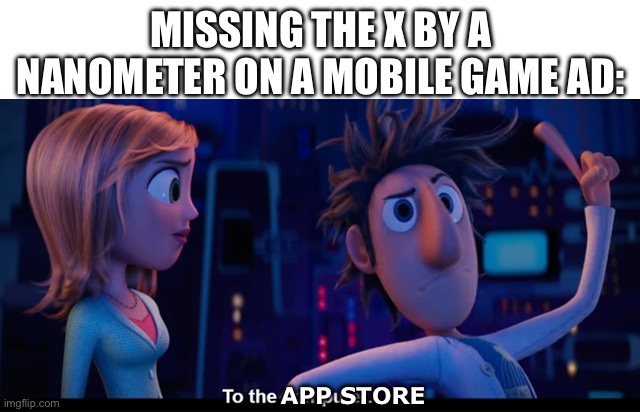 TO THE APP STORE | MISSING THE X BY A NANOMETER ON A MOBILE GAME AD:; APP STORE | image tagged in to the computer,x,mobile game ads,mobile games,app store | made w/ Imgflip meme maker