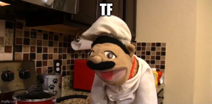 Surprised chef pee pee | TF | image tagged in surprised chef pee pee | made w/ Imgflip meme maker