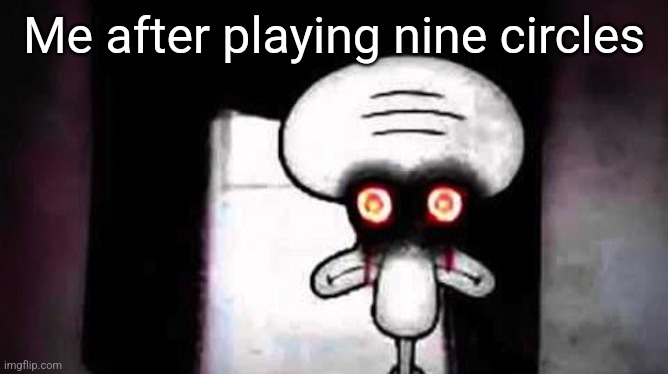Squidwards Suicide | Me after playing nine circles | image tagged in squidwards suicide | made w/ Imgflip meme maker