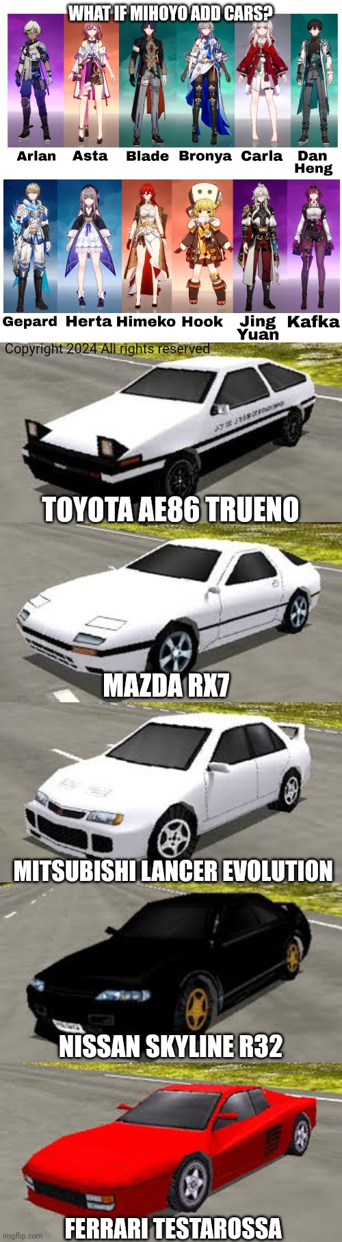 WHAT IF MIHOYO ADD CARS? Copyright 2024 All rights reserved; TOYOTA AE86 TRUENO; MAZDA RX7; MITSUBISHI LANCER EVOLUTION; NISSAN SKYLINE R32; FERRARI TESTAROSSA | image tagged in honkai star rail charters,rumblesushi 3d,super drift 3d | made w/ Imgflip meme maker