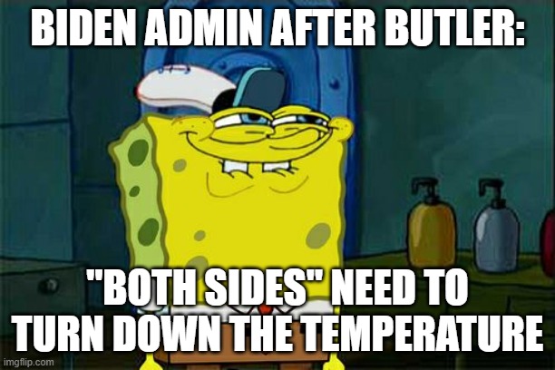 Maybe the side taking LITERAL potshots should "turn down" the temperature? | BIDEN ADMIN AFTER BUTLER:; "BOTH SIDES" NEED TO TURN DOWN THE TEMPERATURE | image tagged in memes,don't you squidward,maga,liberal hypocrisy,butler,us-president-joe-biden | made w/ Imgflip meme maker