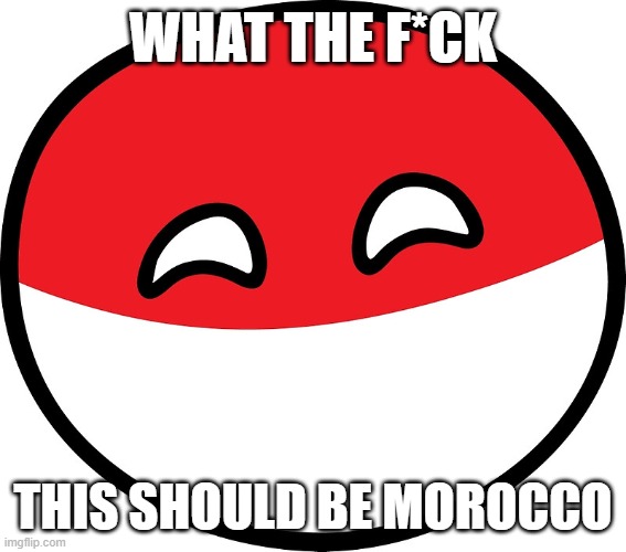 Polandball | WHAT THE F*CK THIS SHOULD BE MOROCCO | image tagged in polandball | made w/ Imgflip meme maker