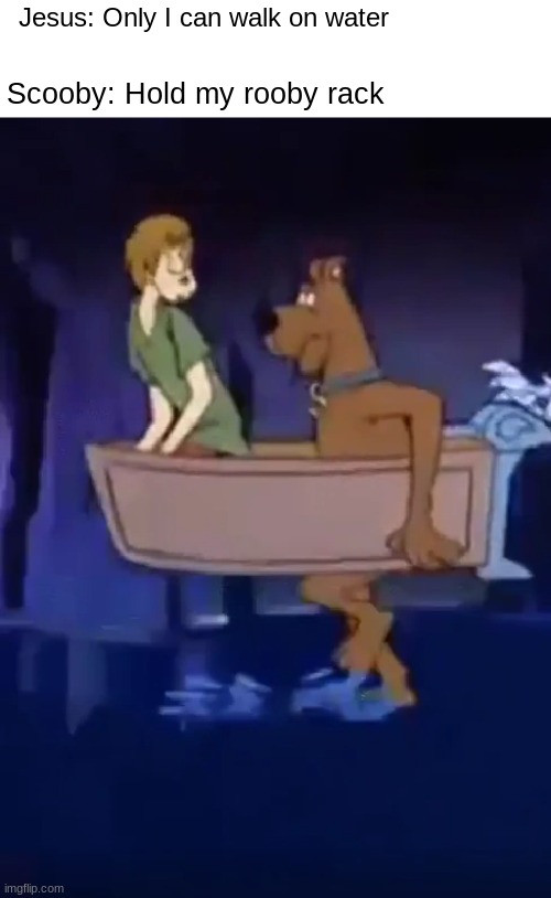 Zoinks!!!!! | Jesus: Only I can walk on water; Scooby: Hold my rooby rack | image tagged in funny memes,scooby doo,meh | made w/ Imgflip meme maker