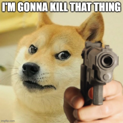Doge holding a gun | I'M GONNA KILL THAT THING | image tagged in doge holding a gun | made w/ Imgflip meme maker