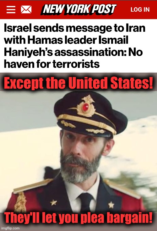 Plea bargaining for terrorist leaders | Except the United States! They'll let you plea bargain! | image tagged in captain obvious,memes,democrats,joe biden,kamala harris,terrorists | made w/ Imgflip meme maker