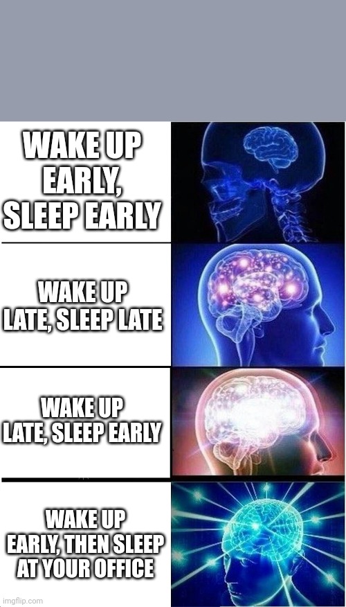Expanding Brain | WAKE UP EARLY, SLEEP EARLY; WAKE UP LATE, SLEEP LATE; WAKE UP LATE, SLEEP EARLY; WAKE UP EARLY, THEN SLEEP AT YOUR OFFICE | image tagged in memes,expanding brain | made w/ Imgflip meme maker