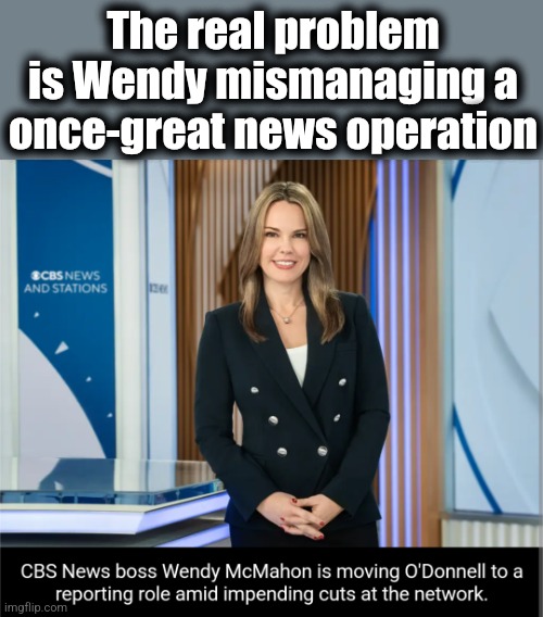 The real problem is Wendy mismanaging a once-great news operation | made w/ Imgflip meme maker