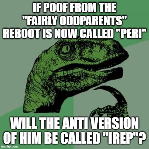 Has anyone else ever asked that? | IF POOF FROM THE "FAIRLY ODDPARENTS" REBOOT IS NOW CALLED "PERI"; WILL THE ANTI VERSION OF HIM BE CALLED "IREP"? | image tagged in memes,philosoraptor,the fairly oddparents,reboot,nickelodeon,nicktoons | made w/ Imgflip meme maker