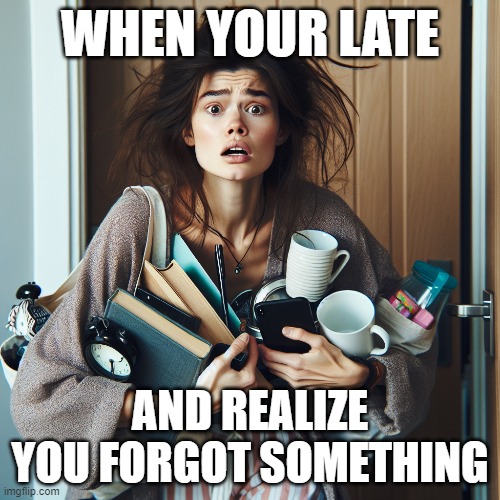 When your late | WHEN YOUR LATE; AND REALIZE YOU FORGOT SOMETHING | image tagged in relatable memes | made w/ Imgflip meme maker