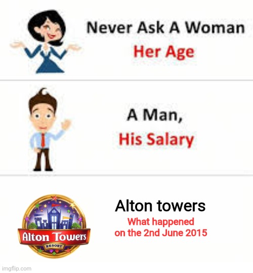 Look it up | Alton towers; What happened on the 2nd June 2015 | image tagged in never ask a woman her age | made w/ Imgflip meme maker