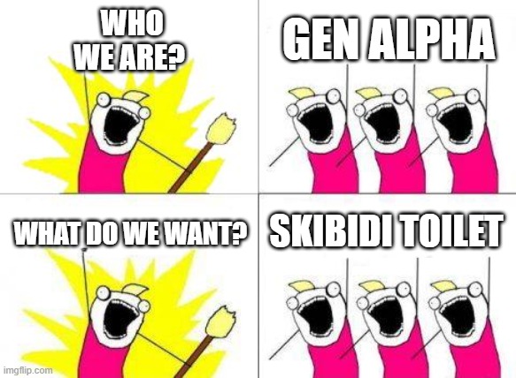 someone cancel skibidi | WHO WE ARE? GEN ALPHA; SKIBIDI TOILET; WHAT DO WE WANT? | image tagged in memes,what do we want,gen alpha,skibidi toilet,skibidi toilet sucks | made w/ Imgflip meme maker