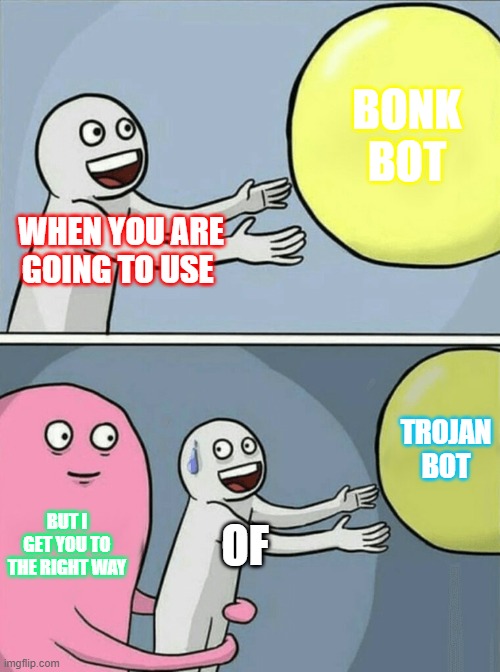 Running Away Balloon | BONK BOT; WHEN YOU ARE GOING TO USE; TROJAN BOT; BUT I GET YOU TO THE RIGHT WAY; OF | image tagged in memes,running away balloon | made w/ Imgflip meme maker