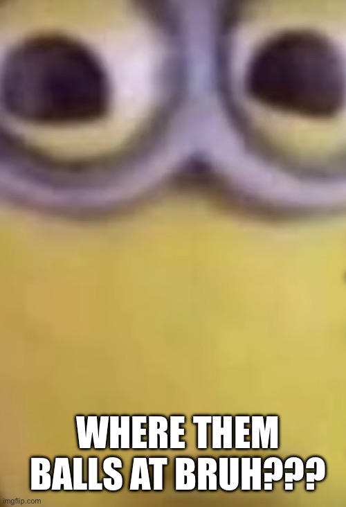 WHERE THEM BALLS AT BRUH??? | made w/ Imgflip meme maker