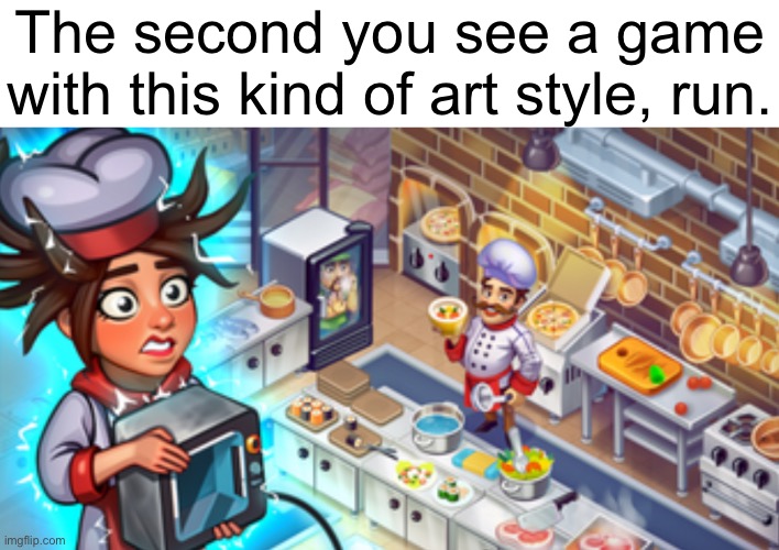 The second you see a game
with this kind of art style, run. | made w/ Imgflip meme maker