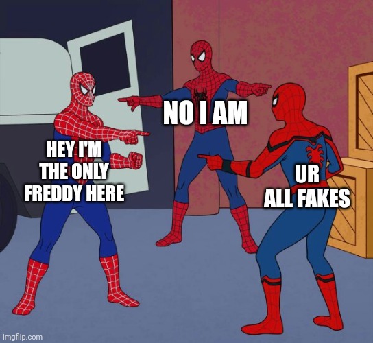 So Many freddys | NO I AM; HEY I'M THE ONLY FREDDY HERE; UR ALL FAKES | image tagged in spider man triple | made w/ Imgflip meme maker