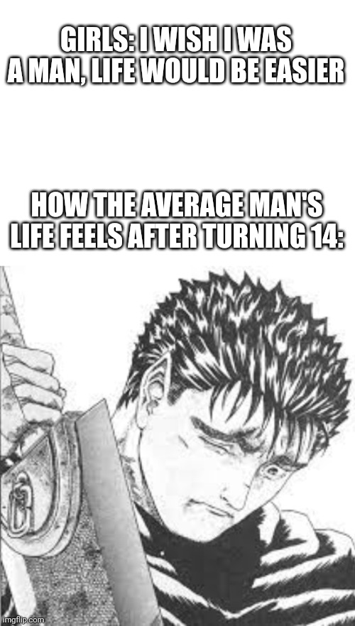 Idk | GIRLS: I WISH I WAS A MAN, LIFE WOULD BE EASIER; HOW THE AVERAGE MAN'S LIFE FEELS AFTER TURNING 14: | image tagged in depression | made w/ Imgflip meme maker