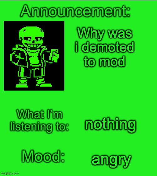 Green_Sans announcement temp | Why was i demoted to mod; nothing; angry | image tagged in green_sans announcement temp | made w/ Imgflip meme maker