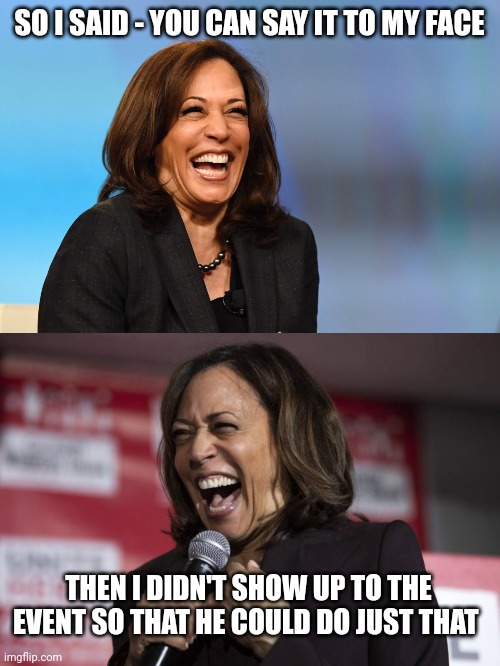 SO I SAID - YOU CAN SAY IT TO MY FACE; THEN I DIDN'T SHOW UP TO THE EVENT SO THAT HE COULD DO JUST THAT | image tagged in kamala harris laughing,kamala laughing | made w/ Imgflip meme maker