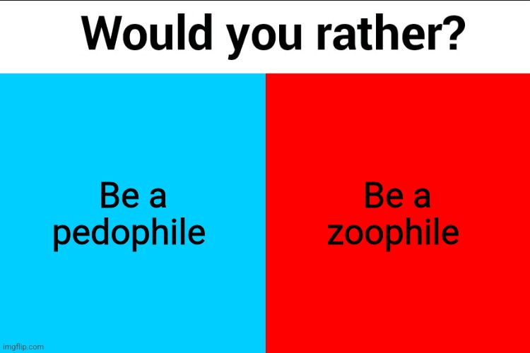 Would you rather? | Be a pedophile; Be a zoophile | image tagged in would you rather | made w/ Imgflip meme maker