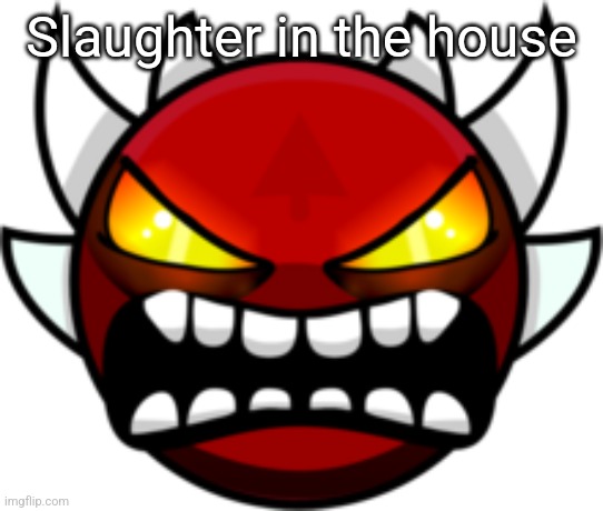 Extreme Demon | Slaughter in the house | image tagged in extreme demon | made w/ Imgflip meme maker