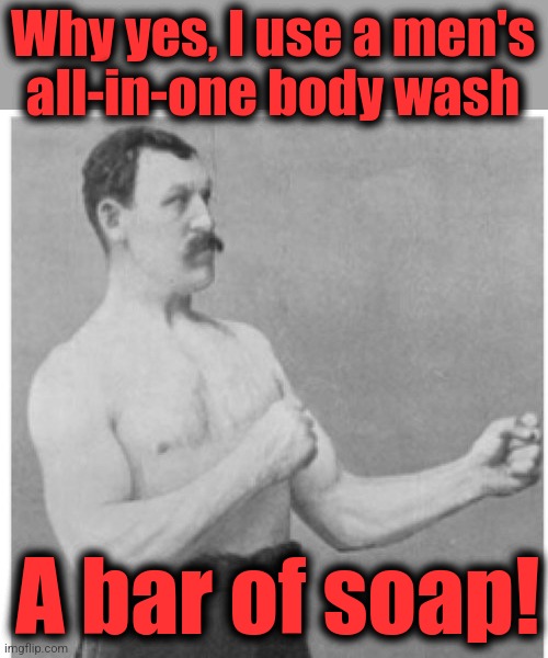 Overly Manly Man Meme | Why yes, I use a men's
all-in-one body wash; A bar of soap! | image tagged in memes,overly manly man,soap,body wash | made w/ Imgflip meme maker