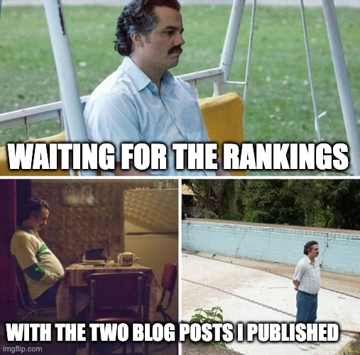 seo meme | WAITING FOR THE RANKINGS; WITH THE TWO BLOG POSTS I PUBLISHED | image tagged in memes,sad pablo escobar | made w/ Imgflip meme maker