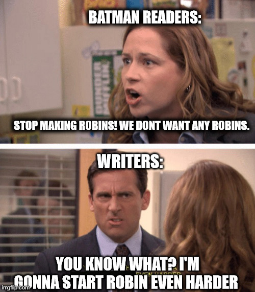 Poor readers | BATMAN READERS:; STOP MAKING ROBINS! WE DONT WANT ANY ROBINS. WRITERS:; YOU KNOW WHAT? I'M GONNA START ROBIN EVEN HARDER | image tagged in even harder | made w/ Imgflip meme maker