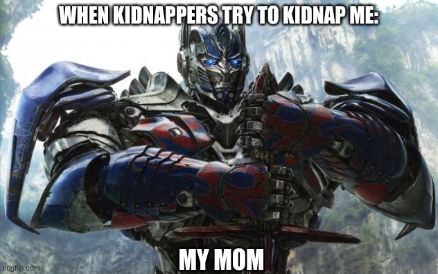 Transformers Optimus | WHEN KIDNAPPERS TRY TO KIDNAP ME:; MY MOM | image tagged in transformers optimus | made w/ Imgflip meme maker