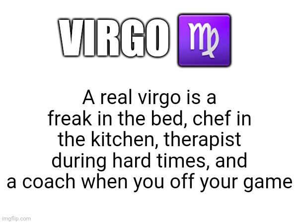 Virgo | VIRGO ♍️; A real virgo is a freak in the bed, chef in the kitchen, therapist during hard times, and a coach when you off your game | image tagged in horoscope,fun | made w/ Imgflip meme maker