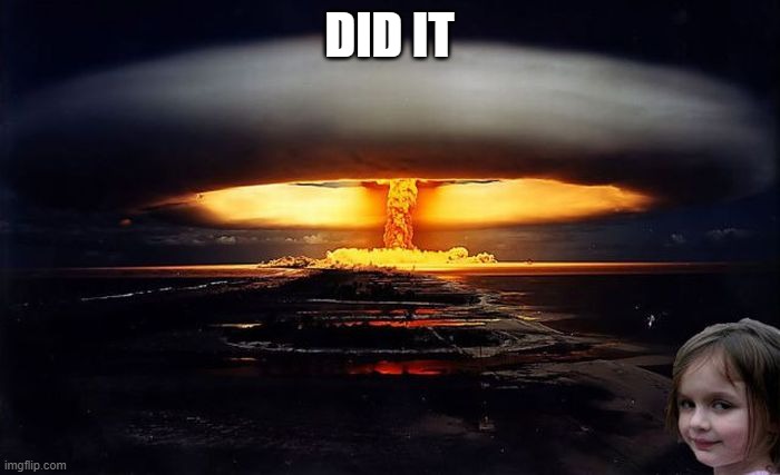 Disaster Girl Nukes 'Em | DID IT | image tagged in disaster girl nukes 'em | made w/ Imgflip meme maker