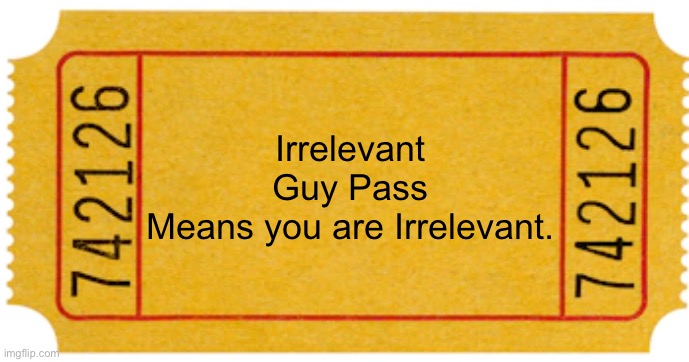 ticket | Irrelevant Guy Pass
Means you are Irrelevant. | image tagged in ticket | made w/ Imgflip meme maker