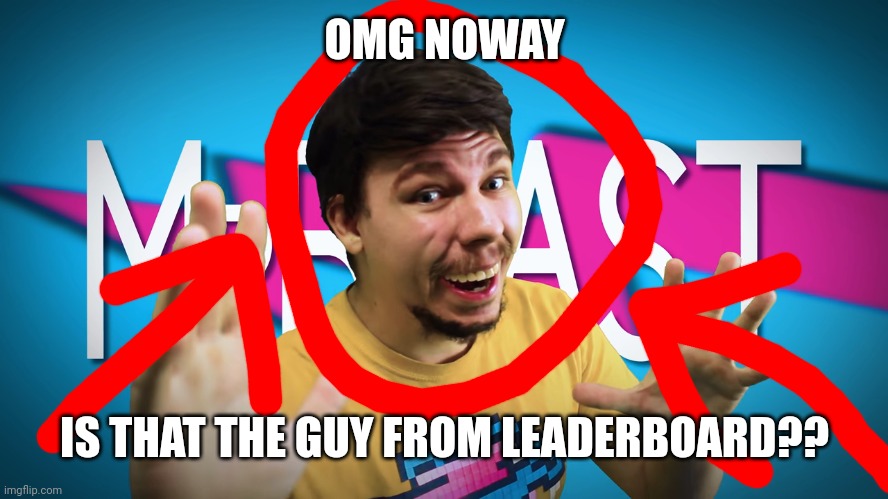 When you meet someone from leaderboard | OMG NOWAY; IS THAT THE GUY FROM LEADERBOARD?? | image tagged in fake mrbeast | made w/ Imgflip meme maker