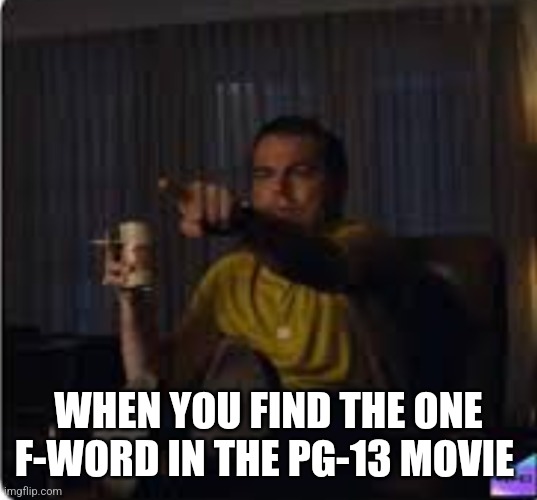 Real | WHEN YOU FIND THE ONE F-WORD IN THE PG-13 MOVIE | image tagged in guy pointing at tv | made w/ Imgflip meme maker